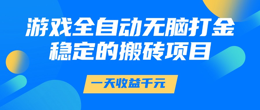 游戏全自动无脑打金，一天收益1000+，稳定的搬砖项目-创安网_汇聚全网热门项目资源