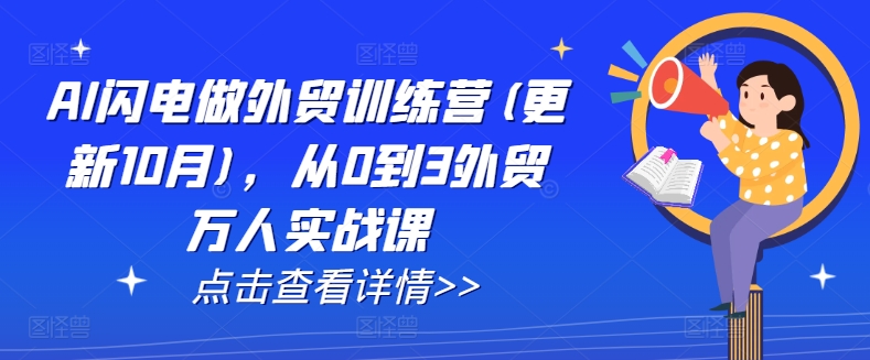 AI闪电做外贸训练营(更新25年6月)，从0到3外贸万人实战课-创安网_汇聚全网热门项目资源