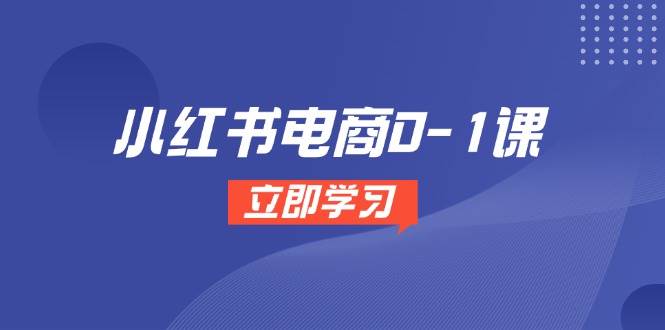 小红书电商0-1课，开店选品全流程，多平台素材处理与爆款笔记制作-创安网_汇聚全网热门项目资源
