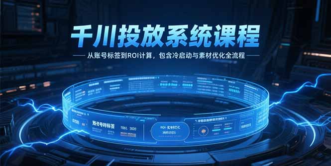 （15263期）千川投放系统课程，从账号标签到ROI计算，包含冷启动与素材优化全流程-创安网_汇聚全网热门项目资源