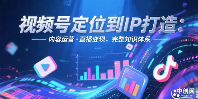 （15173期）视频号定位到IP打造：账号搭建-内容运营-直播变现，完整知识体系-创安网_汇聚全网热门项目资源