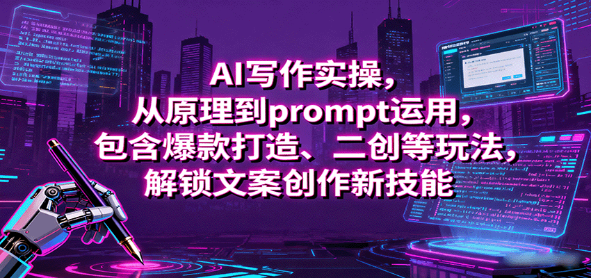 AI写作实操，从原理到prompt运用，包含爆款打造、二创等玩法，解锁文案创作新技能-创安网_汇聚全网热门项目资源