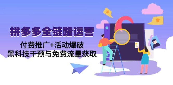（14789期）拼多多全链路运营5月课：付费推广+活动爆破，黑科技干预与免费流量获取-创安网_汇聚全网热门项目资源