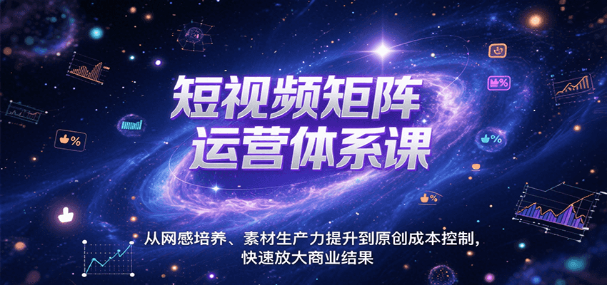 短视频矩阵运营体系课，从网感培养、素材生产力提升到原创成本控制，快速放大商业结果-创安网_汇聚全网热门项目资源