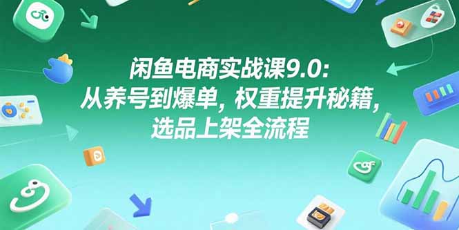 （15325期）闲鱼电商实战课9.0：从养号到爆单，权重提升秘籍，选品上架全流程-创安网_汇聚全网热门项目资源