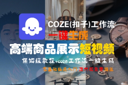 COZE(扣子)工作流一键生成高端商品展示短视频，保姆级教程，零基础快速人门-创安网_汇聚全网热门项目资源