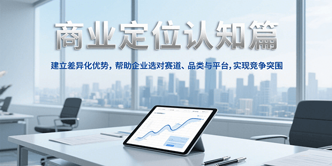 商业定位认知，建立差异化优势，帮助企业选对赛道、品类与平台，实现竞争突围-创安网_汇聚全网热门项目资源