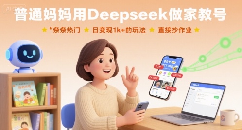 普通妈妈用Deepseek做家教号，条条热门，日变现1k+的玩法，直接抄作业-创安网_汇聚全网热门项目资源