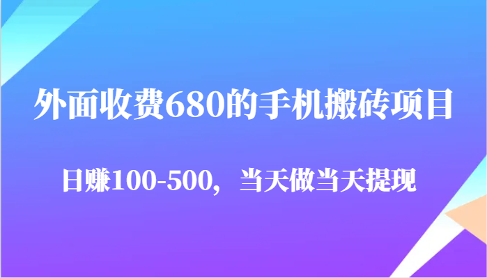 外面收费680的手机搬砖项目，日赚100-500完全没有问题，当天做当天提现-创安网_汇聚全网热门项目资源