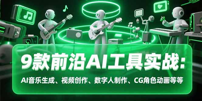 （15431期）9款前沿AI工具实战课：AI音乐生成、视频创作、数字人制作、CG角色动画等等-创安网_汇聚全网热门项目资源
