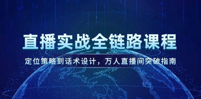 直播实战全链路课程，定位策略到话术设计，万人直播间突破指南-创安网_汇聚全网热门项目资源