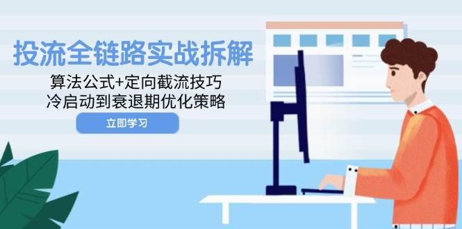 投流全链路实战拆解：算法公式+定向截流技巧，冷启动到衰退期优化策略-创安网_汇聚全网热门项目资源