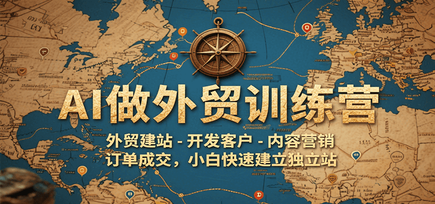 AI做外贸训练营，外贸建站-开发客户-内容营销-订单成交，小白快速建立独立站-创安网_汇聚全网热门项目资源