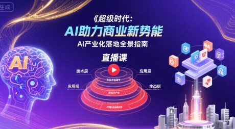 超级时代：AI助力商业新势能直播课，AI产业化落地全景指南-创安网_汇聚全网热门项目资源