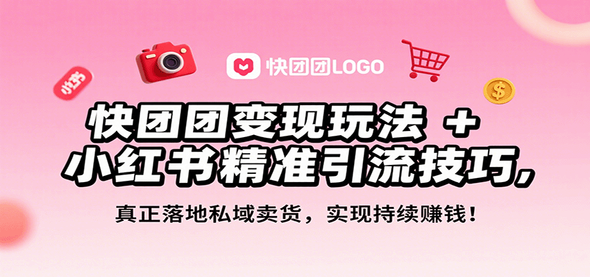 快团团变现玩法+小红书精准引流技巧，真正落地私域卖货，一年从0做到月入3万+-创安网_汇聚全网热门项目资源