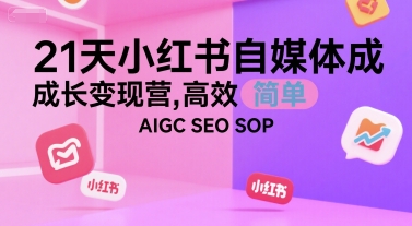 21天小红书自媒体成长变现营，高效 简单 AIGC SEO SOP-创安网_汇聚全网热门项目资源
