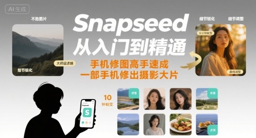 Snapseed从入门到精通，手机修图高手速成，一部手机就能修出摄影大片-创安网_汇聚全网热门项目资源