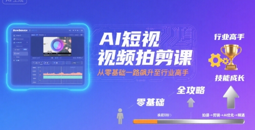 AI短视频拍剪课，全攻略到精通，带你从零基础一路飙升至行业高手-创安网_汇聚全网热门项目资源