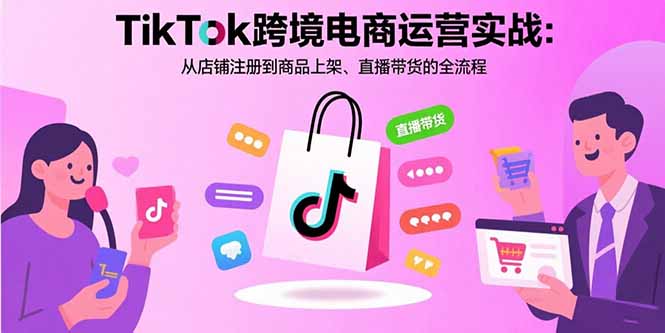 （15808期）TikTok跨境电商运营实战：从店铺注册到商品上架、直播带货的全流程-创安网_汇聚全网热门项目资源