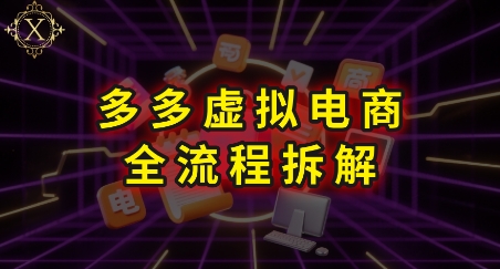 拼多多虚拟电商全流程拆解，深度学习每一个环节，看完即可上手实操-创安网_汇聚全网热门项目资源