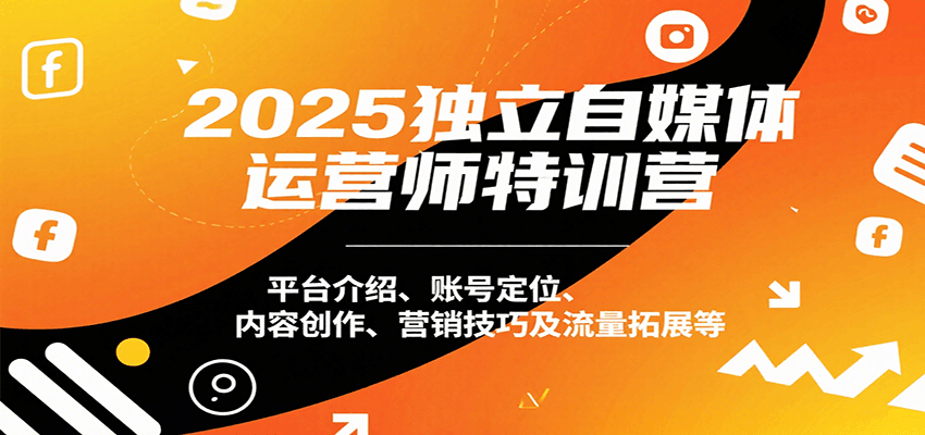 2025独立自媒体运营师特训营：平台介绍、账号定位、内容创作、营销技巧及流量拓展等-创安网_汇聚全网热门项目资源