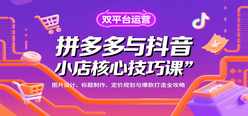 拼多多与抖音小店核心技巧课，图片设计、标题制作、定价规划与爆款打造全攻略-创安网_汇聚全网热门项目资源
