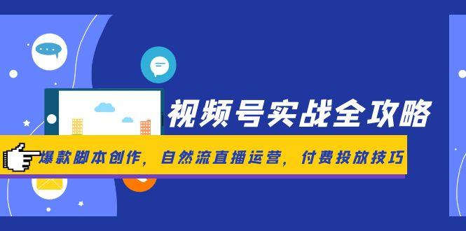 （14925期）视频号实战全攻略，爆款脚本创作，自然流直播运营，付费投放技巧-创安网_汇聚全网热门项目资源