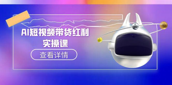 （15137期）AI短视频带货红利实操，抖音算法与流量分配机制，AI辅助脚本生成实操指南-创安网_汇聚全网热门项目资源