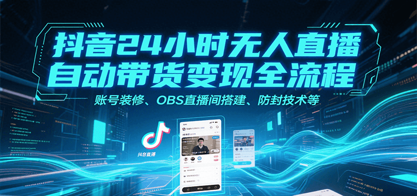 抖音24小时无人直播自动带货变现全流程，账号装修、OBS直播间搭建、防封技术等-创安网_汇聚全网热门项目资源