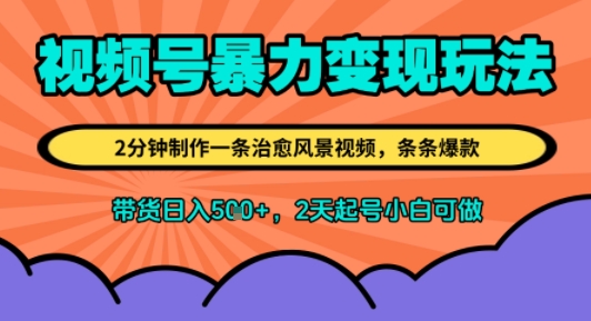 视频号暴力变现玩法，2分钟制作一条治愈风景视频，条条爆款，挂橱窗带货日入5张+，2天起号小白可做-创安网_汇聚全网热门项目资源
