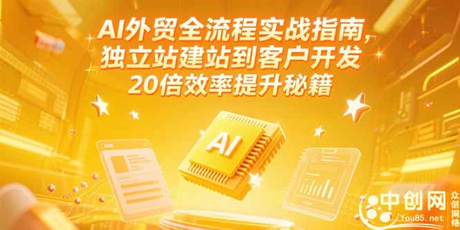 （15182期）AI外贸全流程实战指南，独立站建站到客户开发，20倍效率提升秘籍(更新6月)-创安网_汇聚全网热门项目资源