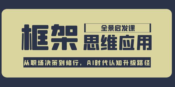 （15153期）框架思维应用全景课，从职场决策到修行，AI时代认知升级路径-创安网_汇聚全网热门项目资源