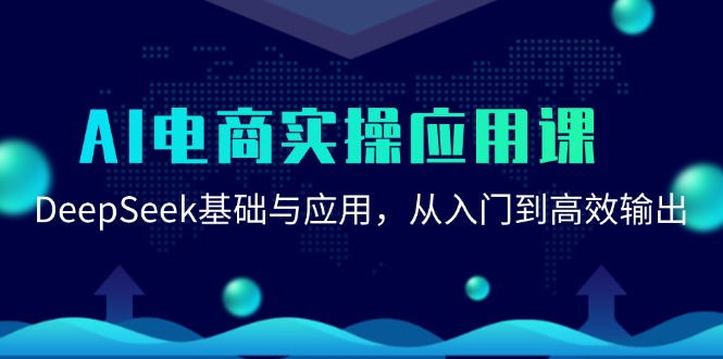（15075期）AI电商实操应用课：DeepSeek基础与应用，从入门到高效输出-创安网_汇聚全网热门项目资源