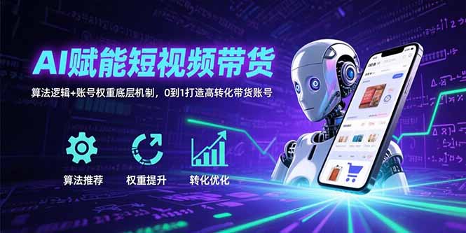 （15563期）AI赋能短视频带货：算法逻辑+账号权重底层机制，0到1打造高转化带货账号-创安网_汇聚全网热门项目资源