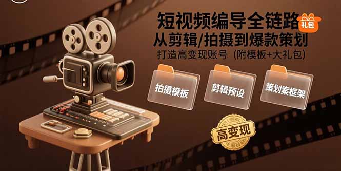 （15600期）短视频编导全链路：从剪辑/拍摄到爆款策划,打造高变现账号(附模板+大礼包)-创安网_汇聚全网热门项目资源