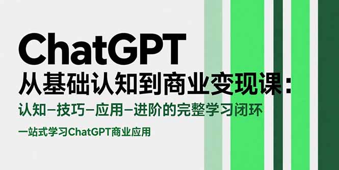 （15483期）ChatGPT从基础认知到商业变现课：认知-技巧-应用-进阶的完整学习闭环-创安网_汇聚全网热门项目资源