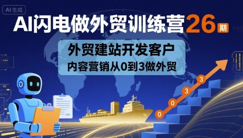 AI闪电做外贸训练营26期，外贸建站开发客户内容营销从0到3做外贸-创安网_汇聚全网热门项目资源