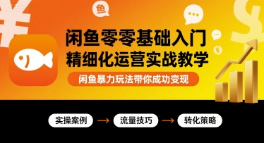 闲鱼零基础入门精细化运营实战教学，闲鱼暴力玩法带你成功变现-创安网_汇聚全网热门项目资源
