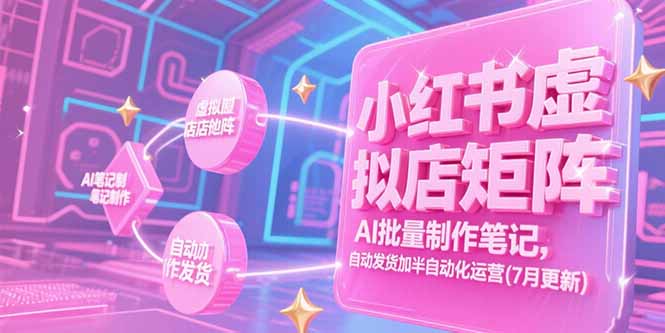 （15302期）小红书虚拟店矩阵，AI批量制作笔记，自动发货加半自动化运营(7月更新)-创安网_汇聚全网热门项目资源
