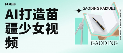 用AI打造苗疆少女视频，单日变现多张，高质量作品引爆流量-创安网_汇聚全网热门项目资源