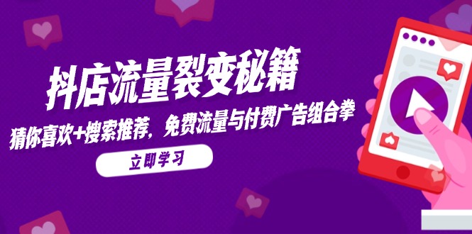 （14872期）抖店流量裂变秘籍，猜你喜欢，搜索推荐，免费流量与付费广告组合拳-创安网_汇聚全网热门项目资源