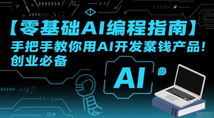 【零基础AI编程指南】手把手教你用AI开发賺钱产品！创业必备-创安网_汇聚全网热门项目资源