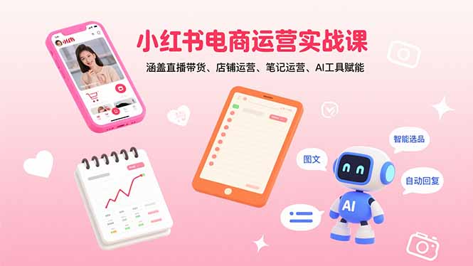 （15909期）小红书电商运营实战课：涵盖直播带货、店铺运营、笔记运营、AI工具赋能-创安网_汇聚全网热门项目资源