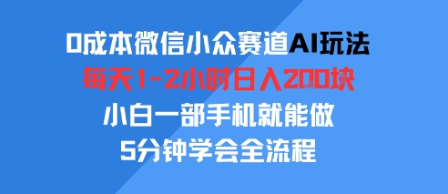 0成本微信小众赛道AI玩法，每天1-2小时日入2张，小白一部手机就能做，5分钟学会全流程-创安网_汇聚全网热门项目资源