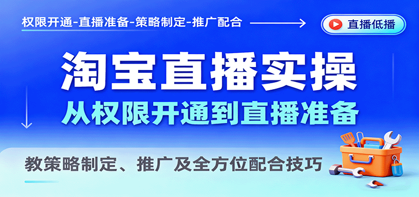 淘宝直播实操，从权限开通到直播准备，教策略制定、推广及全方位配合技巧