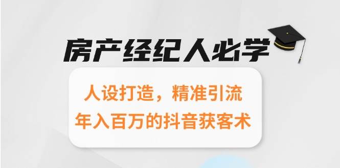 房产经纪人必学：人设打造，精准引流，年入百万的抖音获客术-创安网_汇聚全网热门项目资源