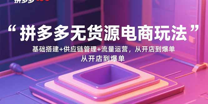 （15886期）拼多多无货源电商玩法：基础搭建+供应链管理+流量运营，从开店到爆单-创安网_汇聚全网热门项目资源