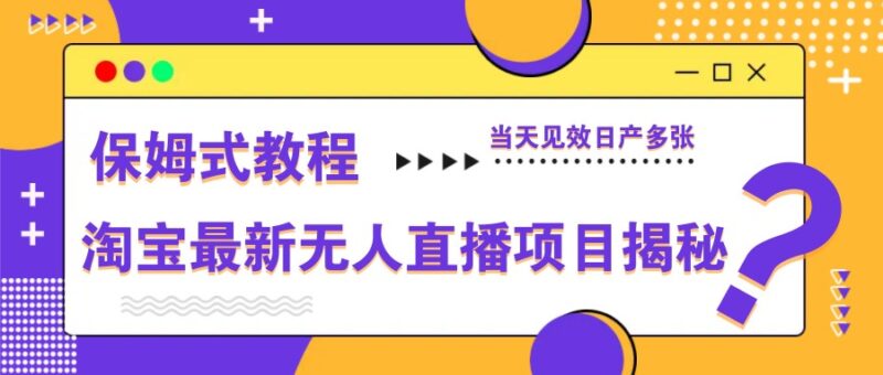 淘宝最新无人直播项目揭秘，保姆式教程，当天见效日产多张-中创网,冒泡网,福缘网创业项目大全-创安网
