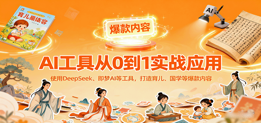 AI工具实战应用，零基础使用DeepSeek、即梦AI等打造育儿、国学等可变现的爆款作品-创安网_汇聚全网热门项目资源