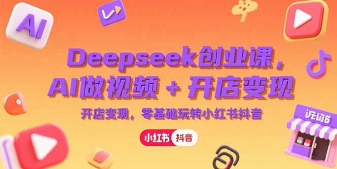 （15286期）Deepseek创业课，AI做视频+开店变现，零基础玩转小红书抖音-创安网_汇聚全网热门项目资源